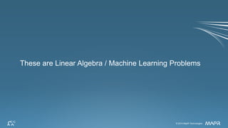 © 2014 MapR Technologies 42© 2014 MapR Technologies
These are Linear Algebra / Machine Learning Problems
 