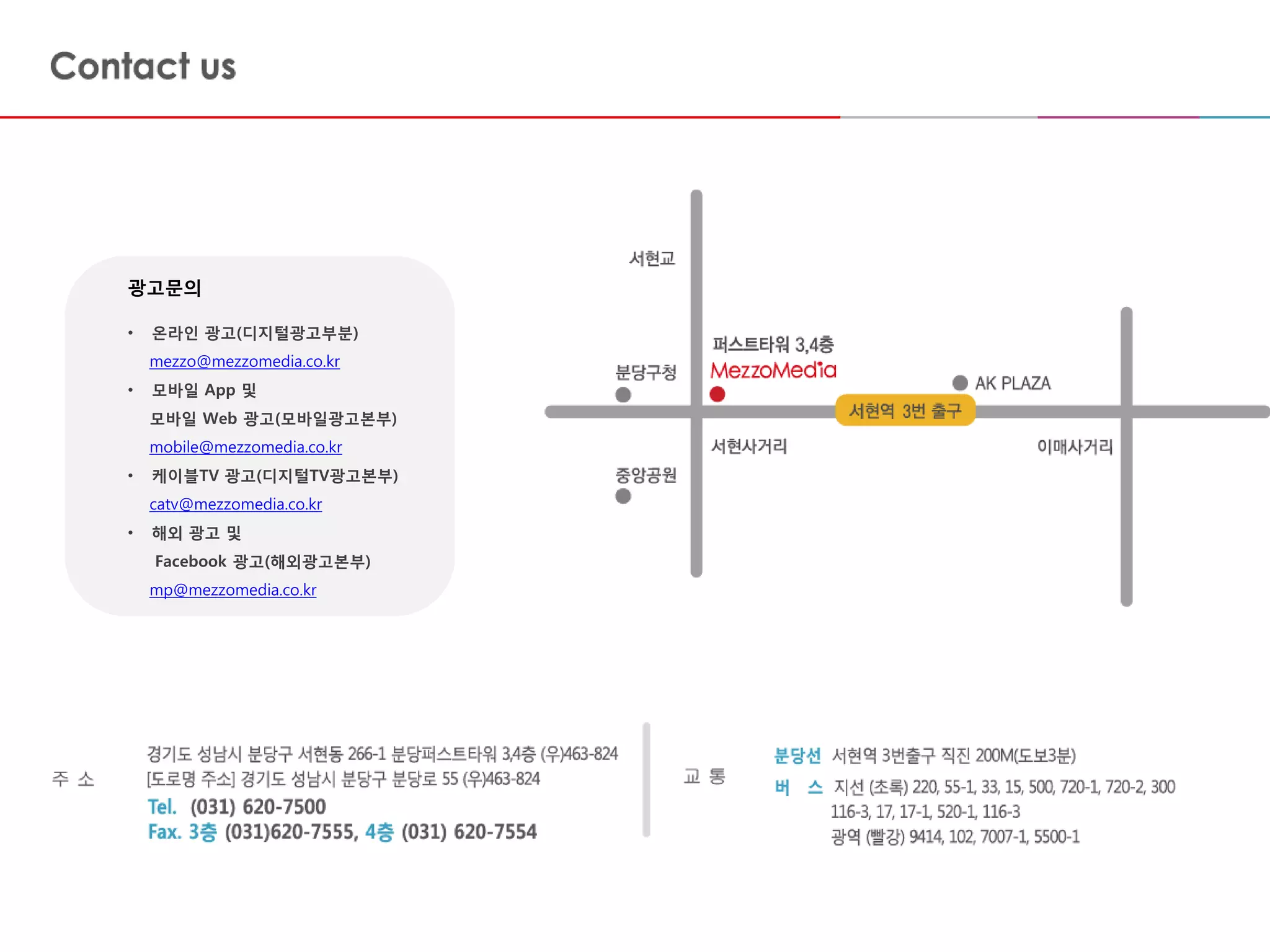 광고문의
• 온라인 광고(디지털광고부분)
mezzo@mezzomedia.co.kr
• 모바일 App 및
모바일 Web 광고(모바일광고본부)
mobile@mezzomedia.co.kr
• 케이블TV 광고(디지털TV광고본부)
catv@mezzomedia.co.kr
• 해외 광고 및
Facebook 광고(해외광고본부)
mp@mezzomedia.co.kr
 