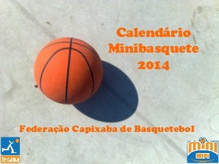 Calendário
Minibasquete
2014
Federação Capixaba de Basquetebol
 