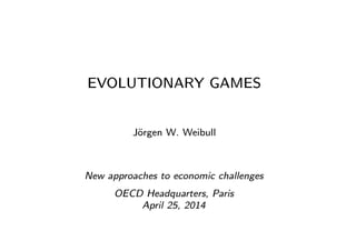 EVOLUTIONARY GAMES
J¨orgen W. Weibull
New approaches to economic challenges
OECD Headquarters, Paris
April 25, 2014
 