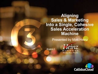 #caldc3
Aligning
Sales & Marketing
Into a Single, Cohesive
Sales Acceleration
Machine
Presented by Matt Heinz
 