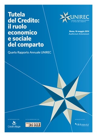 Tutela
del Credito:
il ruolo
economico
e sociale
del comparto
Quarto Rapporto Annuale UNIREC
in partnership con sponsor platino
Roma, 16 maggio 2014
Auditorium Antonianum
in collaborazione con
 