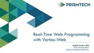 Real-Time Web Programming
with Vortex-Web
Angelo	
  Corsaro,	
  PhD	
  
Chief	
  Technology	
  Officer	
  
angelo.corsaro@prismtech.com
 