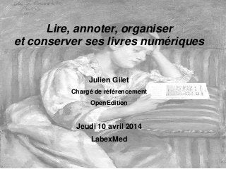 Lire, annoter, organiser
et conserver ses livres numériques
Julien Gilet
Chargé de référencement
OpenEdition
Jeudi 10 avril 2014
LabexMed
 