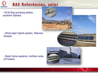 - Oil & Gas pumping station,
southern Sahara
- Wind solar hybrid system, Telecom,
Greece
- Solar home systems, northern area
of Finland
 