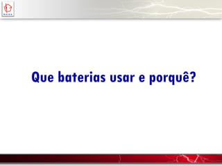 Que baterias usar e porquê?
 