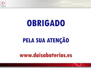 OBRIGADO
PELA SUA ATENÇÃO
www.daisabaterias.es
 
