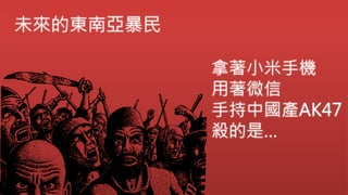 未來的東南亞暴民
拿著小米手機
用著微信
手持中國產AK47
殺的是…
 