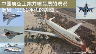 1969.2. Before B-747’s 1st Flight
中國航空工業井噴發展的現況
像極了1960年代的美國 …
 