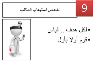 ‫الطالب‬ ‫استيعاب‬‫تفحص‬
•‫لكل‬‫هدف‬..‫قياس‬
•‫بأول‬ ‫أوال‬ ‫قوم‬
9
 