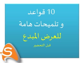 10‫قواعد‬
‫هامة‬‫تلميحات‬ ‫و‬
‫املبدع‬ ‫للعرض‬
‫التحضير‬ ‫قبل‬
 