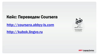 Кейс: Переведем Coursera
http://coursera.abbyy-ls.com
http://kubok.lingvo.ru
 