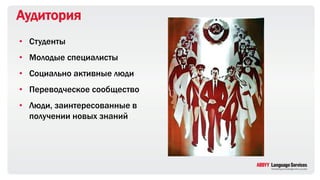 • Студенты
• Молодые специалисты
• Социально активные люди
• Переводческое сообщество
• Люди, заинтересованные в
получении новых знаний
Аудитория
 