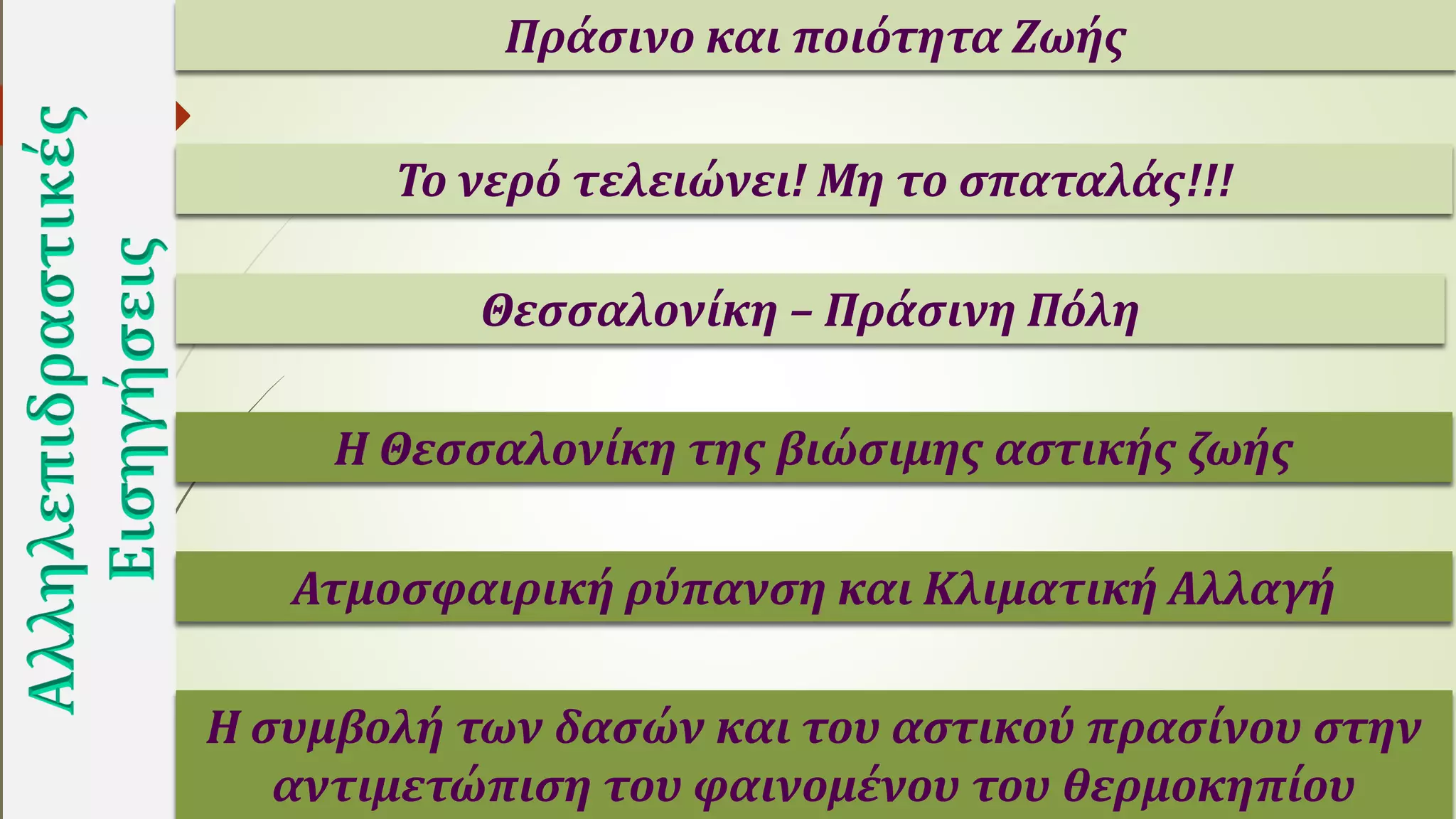 Θεσσαλονίκη – Πράσινη Πόλη
Πράσινο και ποιότητα Ζωής
Το νερό τελειώνει! Μη το σπαταλάς!!!
Η συμβολή των δασών και του αστικού πρασίνου στην
αντιμετώπιση του φαινομένου του θερμοκηπίου
Η Θεσσαλονίκη της βιώσιμης αστικής ζωής
Ατμοσφαιρική ρύπανση και Κλιματική Αλλαγή
 