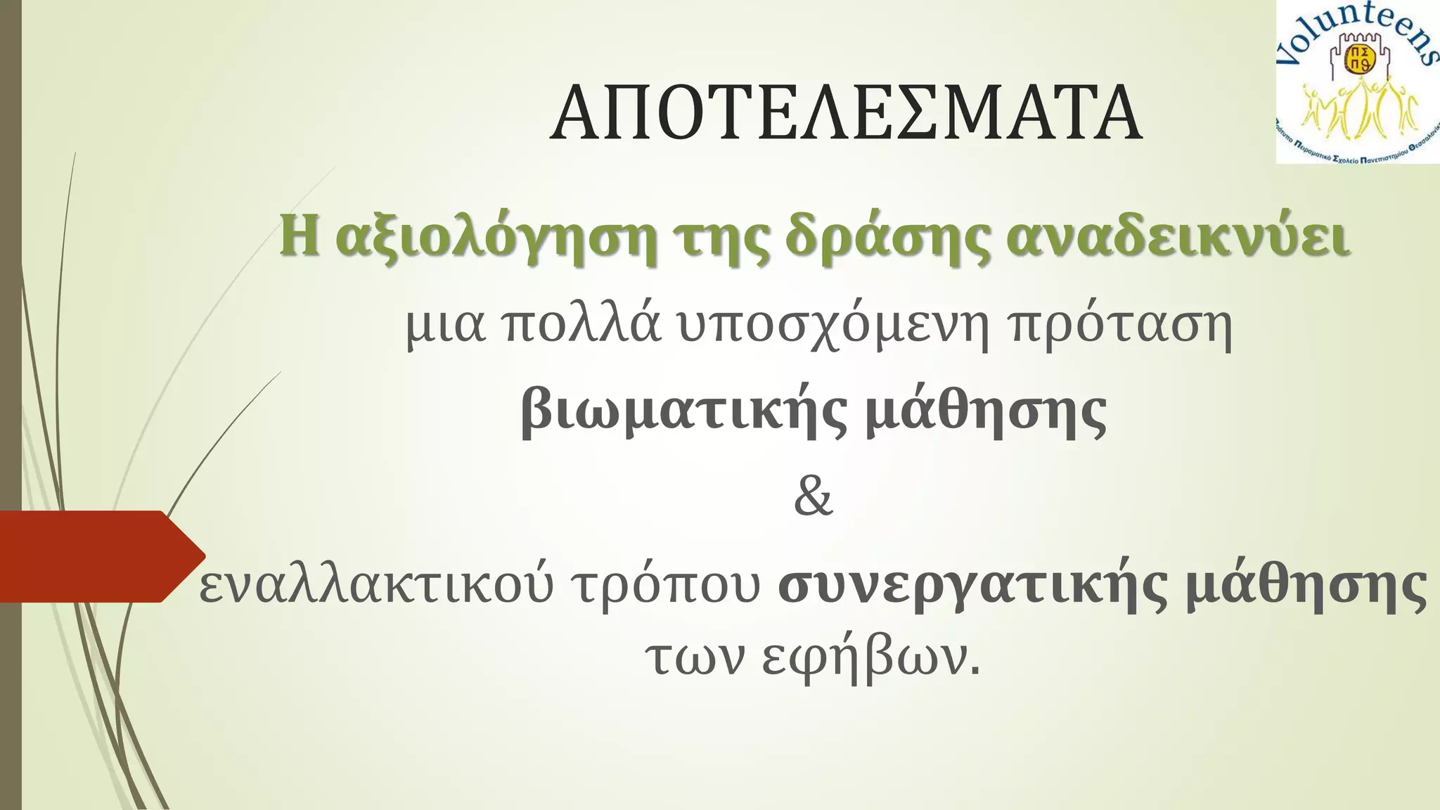 ΑΠΟΤΕΛΕΣΜΑΤΑ
Η αξιολόγηση της δράσης αναδεικνύει
μια πολλά υποσχόμενη πρόταση
βιωματικής μάθησης
&
εναλλακτικού τρόπου συνεργατικής μάθησης
των εφήβων.
 