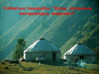 Сабақтың тақырыбы: ”Қазақ халқының
материалдық мәдениеті”
 