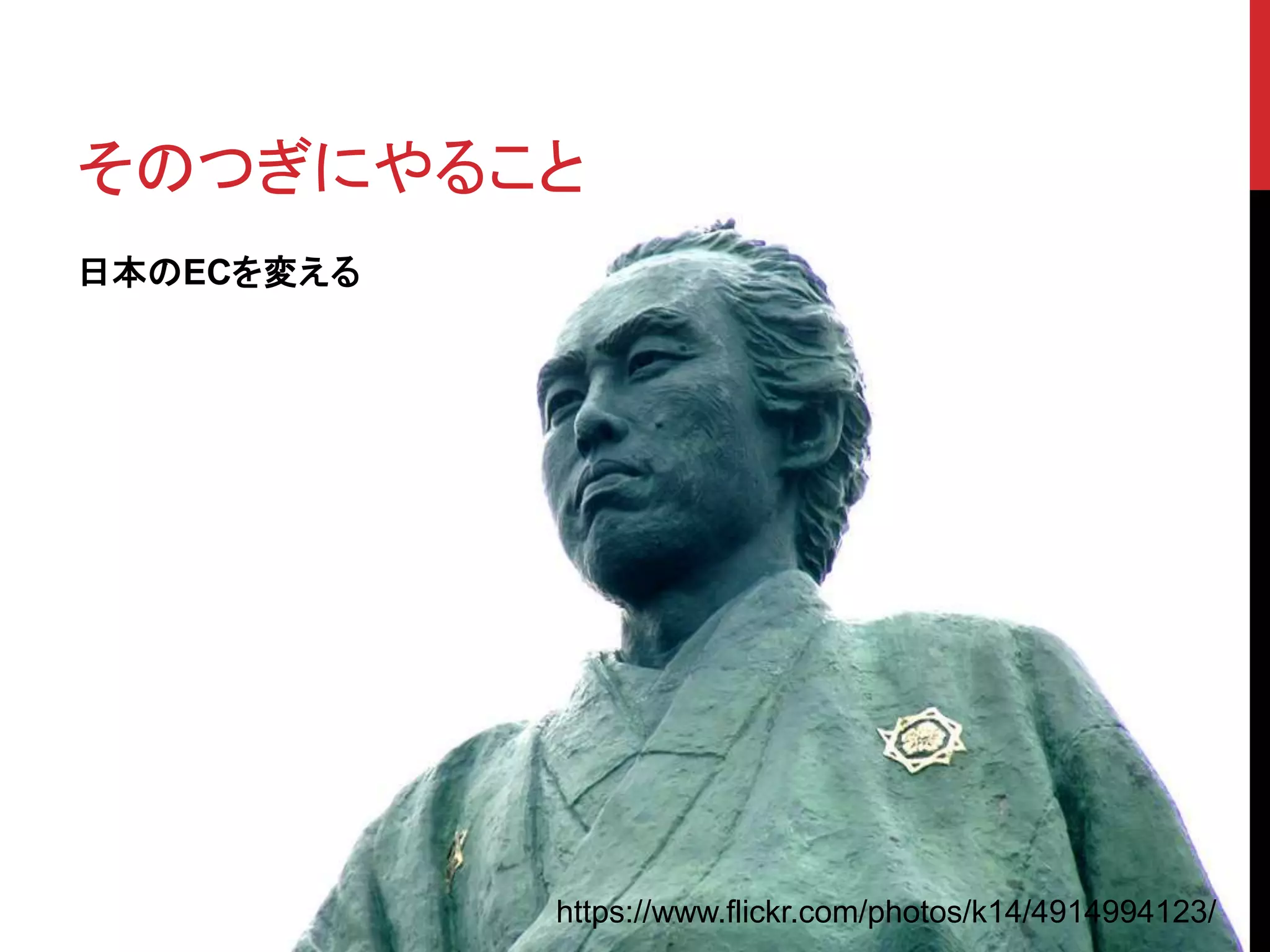 そのつぎにやること
日本のECを変える
https://www.flickr.com/photos/k14/4914994123/
 