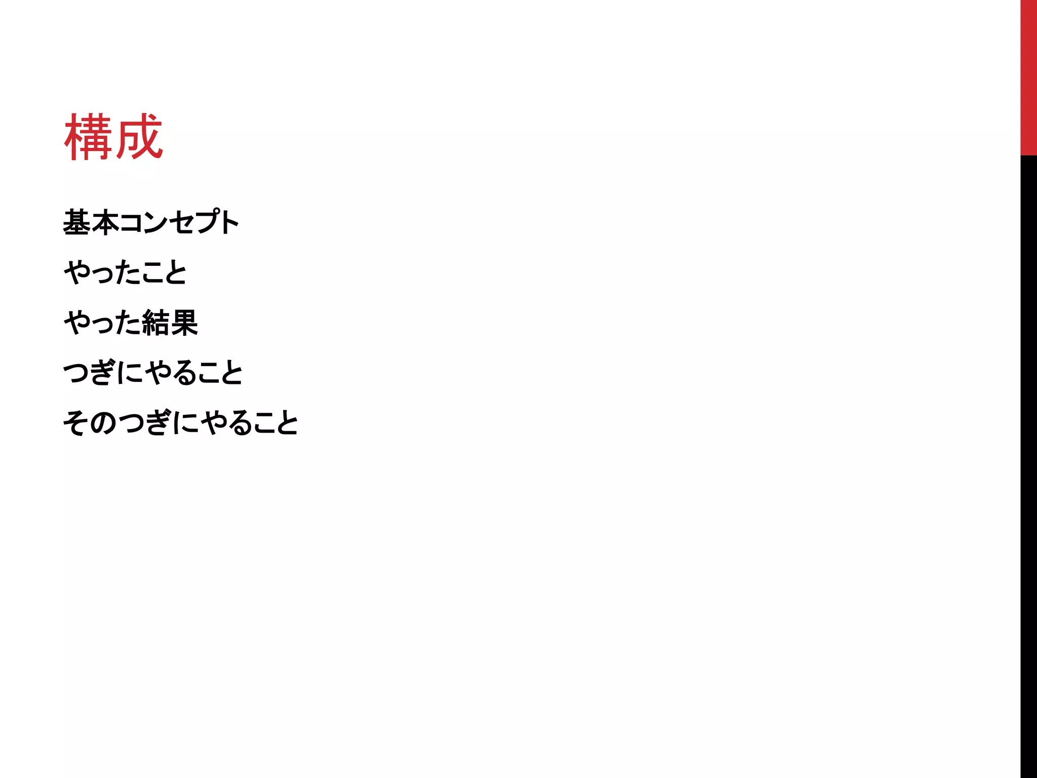 構成
基本コンセプト
やったこと
やった結果
つぎにやること
そのつぎにやること
 
