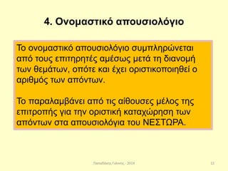 Παπαδάκης Γιάννης - 2014
4. Ονομαστικό απουσιολόγιο
Το ονομαστικό απουσιολόγιο συμπληρώνεται
από τους επιτηρητές αμέσως μετά τη διανομή
των θεμάτων, οπότε και έχει οριστικοποιηθεί ο
αριθμός των απόντων.
Το παραλαμβάνει από τις αίθουσες μέλος της
επιτροπής για την οριστική καταχώρηση των
απόντων στα απουσιολόγια του ΝΕΣΤΩΡΑ.
12
 