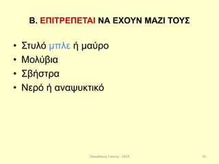Παπαδάκης Γιάννης - 2014
Β. ΕΠΙΤΡΕΠΕΤΑΙ ΝΑ ΕΧΟΥΝ ΜΑΖΙ ΤΟΥΣ
• Στυλό μπλε ή μαύρο
• Μολύβια
• Σβήστρα
• Νερό ή αναψυκτικό
16
 