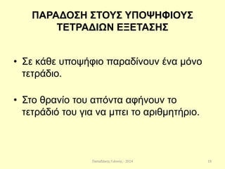 Παπαδάκης Γιάννης - 2014
ΠΑΡΑΔΟΣΗ ΣΤΟΥΣ ΥΠΟΨΗΦΙΟΥΣ
ΤΕΤΡΑΔΙΩΝ ΕΞΕΤΑΣΗΣ
• Σε κάθε υποψήφιο παραδίνουν ένα μόνο
τετράδιο.
• Στο θρανίο του απόντα αφήνουν το
τετράδιό του για να μπει το αριθμητήριο.
19
 