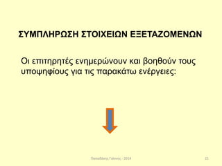 Παπαδάκης Γιάννης - 2014
ΣΥΜΠΛΗΡΩΣΗ ΣΤΟΙΧΕΙΩΝ ΕΞΕΤΑΖΟΜΕΝΩΝ
Οι επιτηρητές ενημερώνουν και βοηθούν τους
υποψηφίους για τις παρακάτω ενέργειες:
21
 