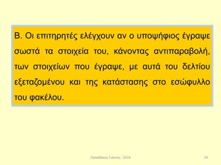 Παπαδάκης Γιάννης - 2014
Β. Οι επιτηρητές ελέγχουν αν ο υποψήφιος έγραψε
σωστά τα στοιχεία του, κάνοντας αντιπαραβολή,
των στοιχείων που έγραψε, με αυτά του δελτίου
εξεταζομένου και της κατάστασης στο εσώφυλλο
του φακέλου.
24
 