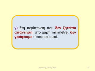 Παπαδάκης Γιάννης - 2014
γ) Στη περίπτωση που δεν ζητείται
απάντηση, στο χαρτί millimetre, δεν
γράφουμε τίποτα σε αυτό.
54
 