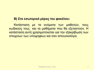 Παπαδάκης Γιάννης - 2014
Β) Στο εσωτερικό μέρος του φακέλου:
Κατάσταση με τα ονόματα των μαθητών, τους
κωδικούς τους και τα μαθήματα που θα εξεταστούν. Η
κατάσταση αυτή χρησιμοποιείται για την εξακρίβωση των
στοιχείων των υποψηφίων και σαν απουσιολόγιο.
7
 