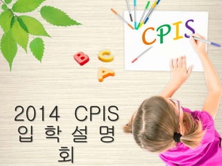 2014 CPIS
입 학 설 명
회
 