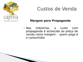 Margem para Propaganda
 Nas indústrias, o custo com
propaganda é acrescido ao preço de
venda como margem - quem paga é
o consumidor.
Custos de Venda
 
