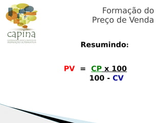 Resumindo:
PV = CP x 100
100 - CV
Formação do
Preço de Venda
 