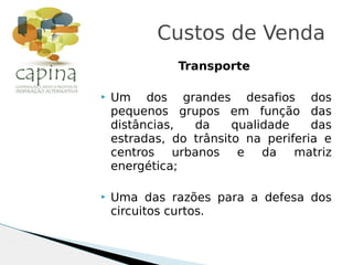 Transporte
 Um dos grandes desafios dos
pequenos grupos em função das
distâncias, da qualidade das
estradas, do trânsito na periferia e
centros urbanos e da matriz
energética;
 Uma das razões para a defesa dos
circuitos curtos.
Custos de Venda
 