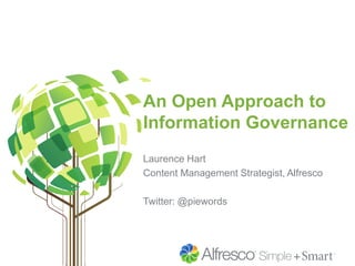 An Open Approach to
Information Governance
Laurence Hart
Content Management Strategist, Alfresco
Twitter: @piewords
 