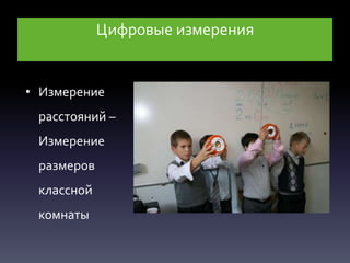 Цифровые измерения
• Измерение
расстояний –
Измерение
размеров
классной
комнаты
 