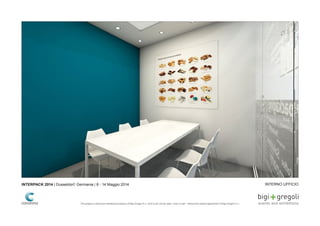INTERNO UFFICIOINTERPACK 2014 | Dusseldorf, Germania | 8 - 14 Maggio 2014
This project is exclusive intellectual property of Bigi Gregoli S.r.l. and It can not be used - even in part - without the explicit agreement of Bigi Gregoli S.r.l.
 