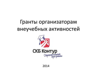 Гранты организаторам
внеучебных активностей
2014
 