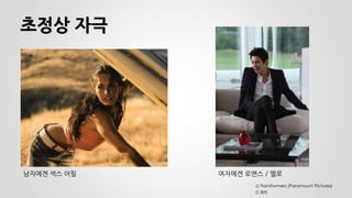 초정상 자극 
남자에겐 섹스 어필 
여자에겐 로맨스 / 멜로 
Ⓒ Transformers (Paramount Pictures) 
Ⓒ 원빈  
