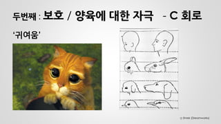 두번째 : 보호 / 양육에 대한 자극 - C 회로 
‘귀여움’ 
Ⓒ Shrek (Dreamworks)  