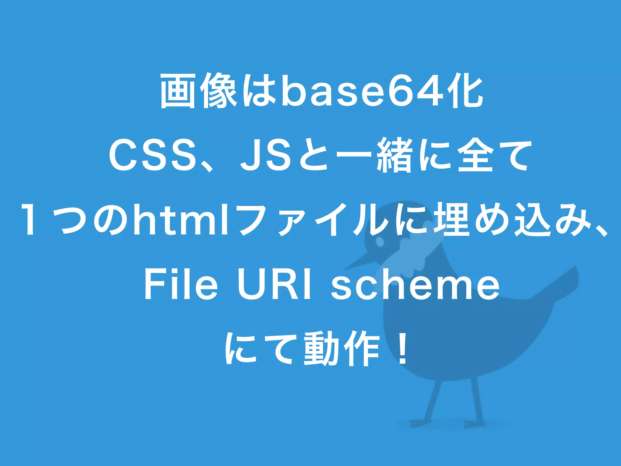 画像はbase64化 
CSS、JSと一緒に全て
１つのhtmlファイルに埋め込み、
File URI scheme
にて動作！
 