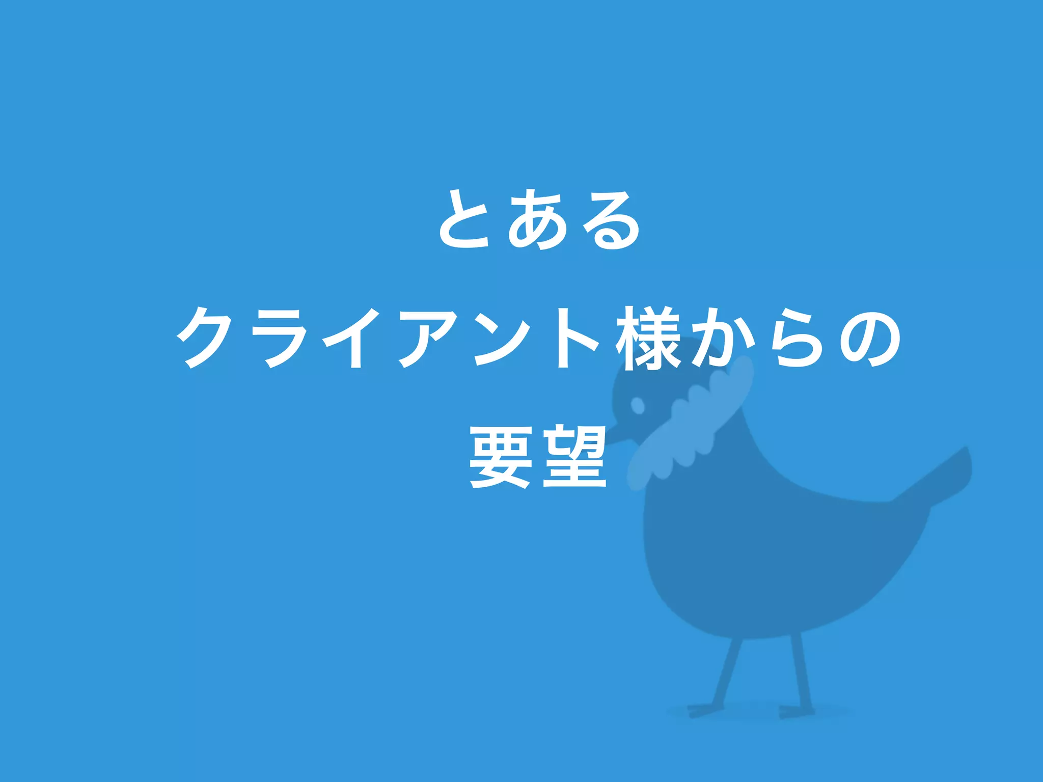 とある
クライアント様からの
要望
 