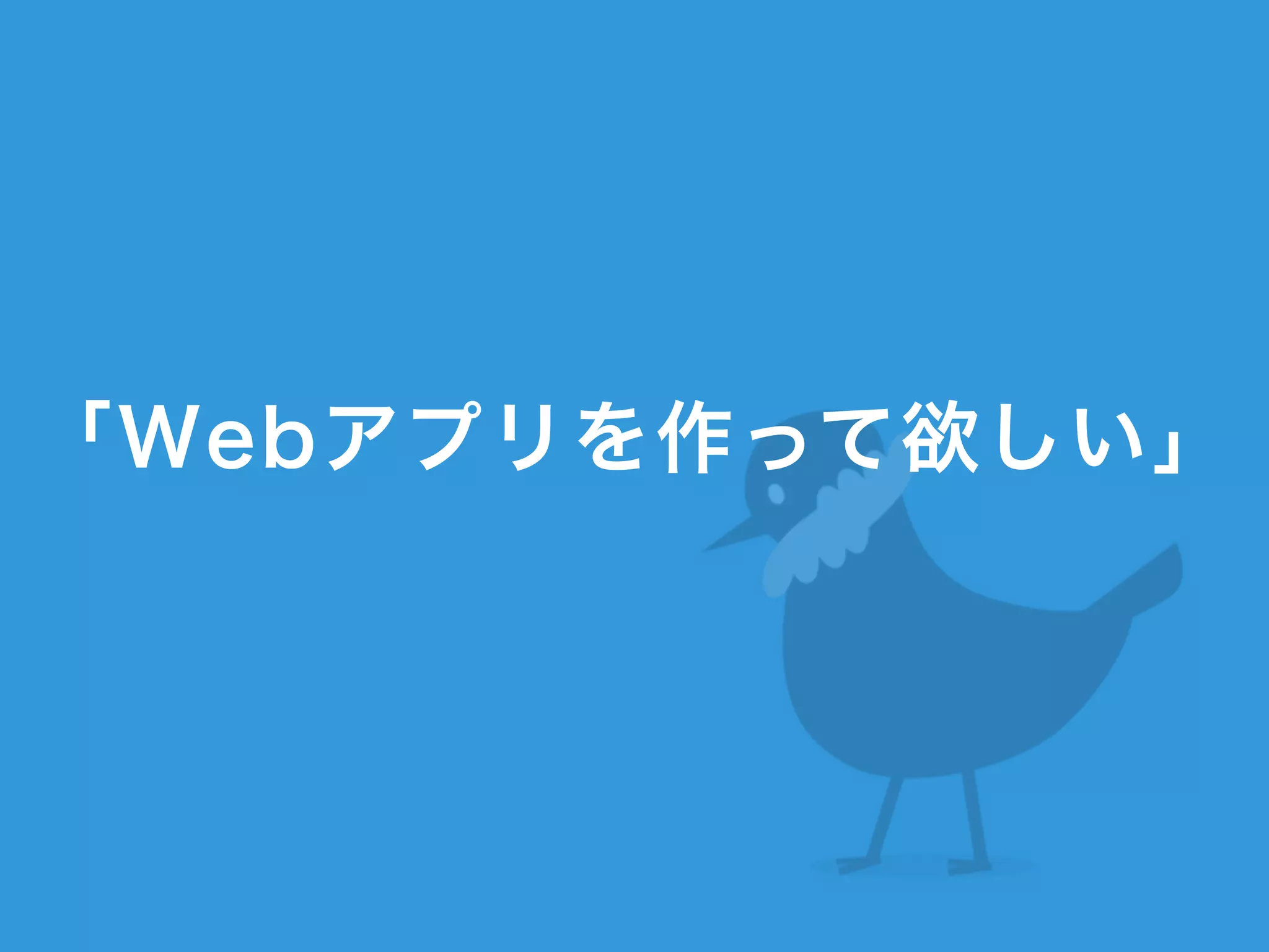 「Webアプリを作って欲しい」
!
!
 