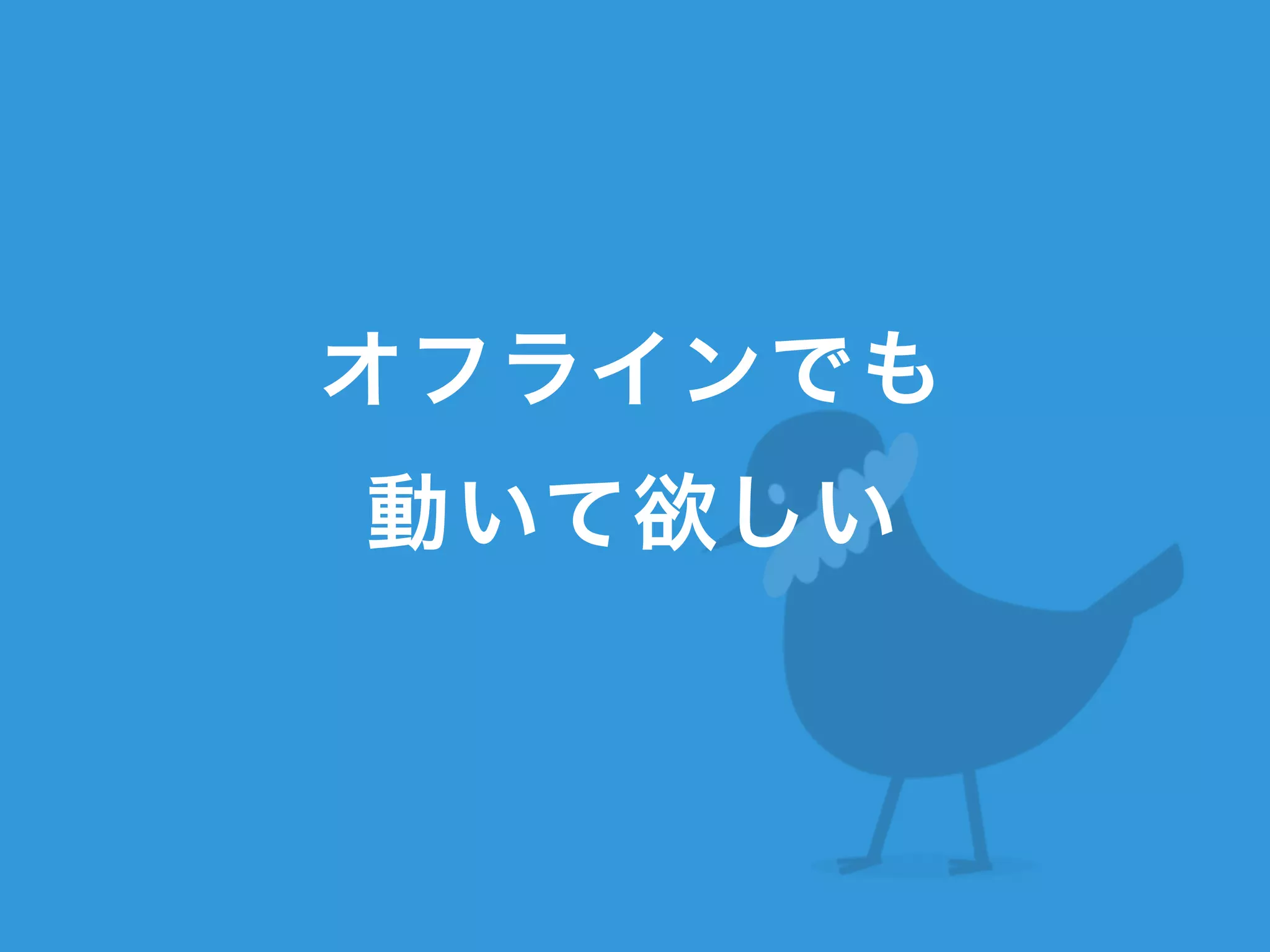 オフラインでも
動いて欲しい
 