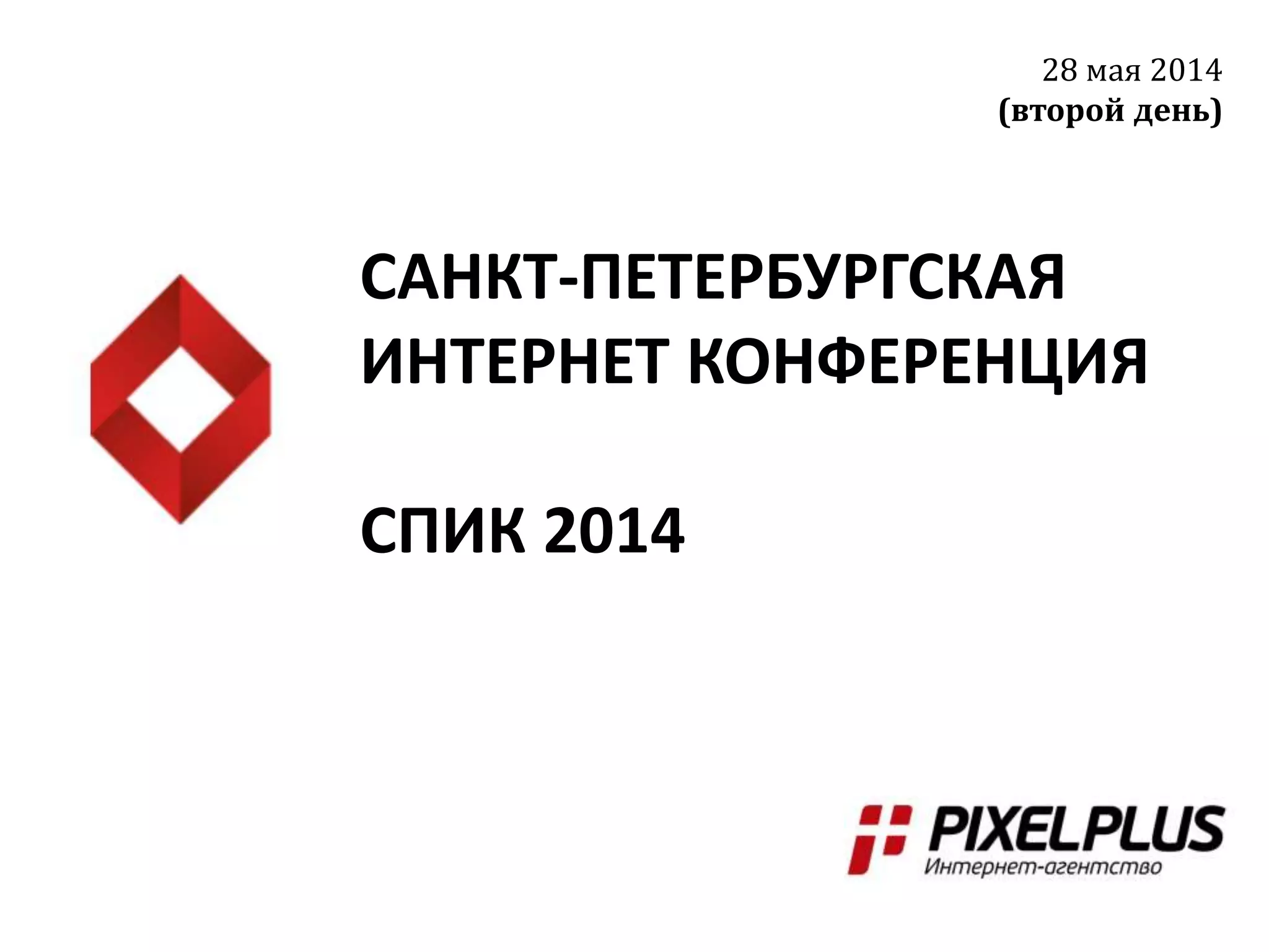 САНКТ-ПЕТЕРБУРГСКАЯ
ИНТЕРНЕТ КОНФЕРЕНЦИЯ
СПИК 2014
28 мая 2014
(второй день)
 