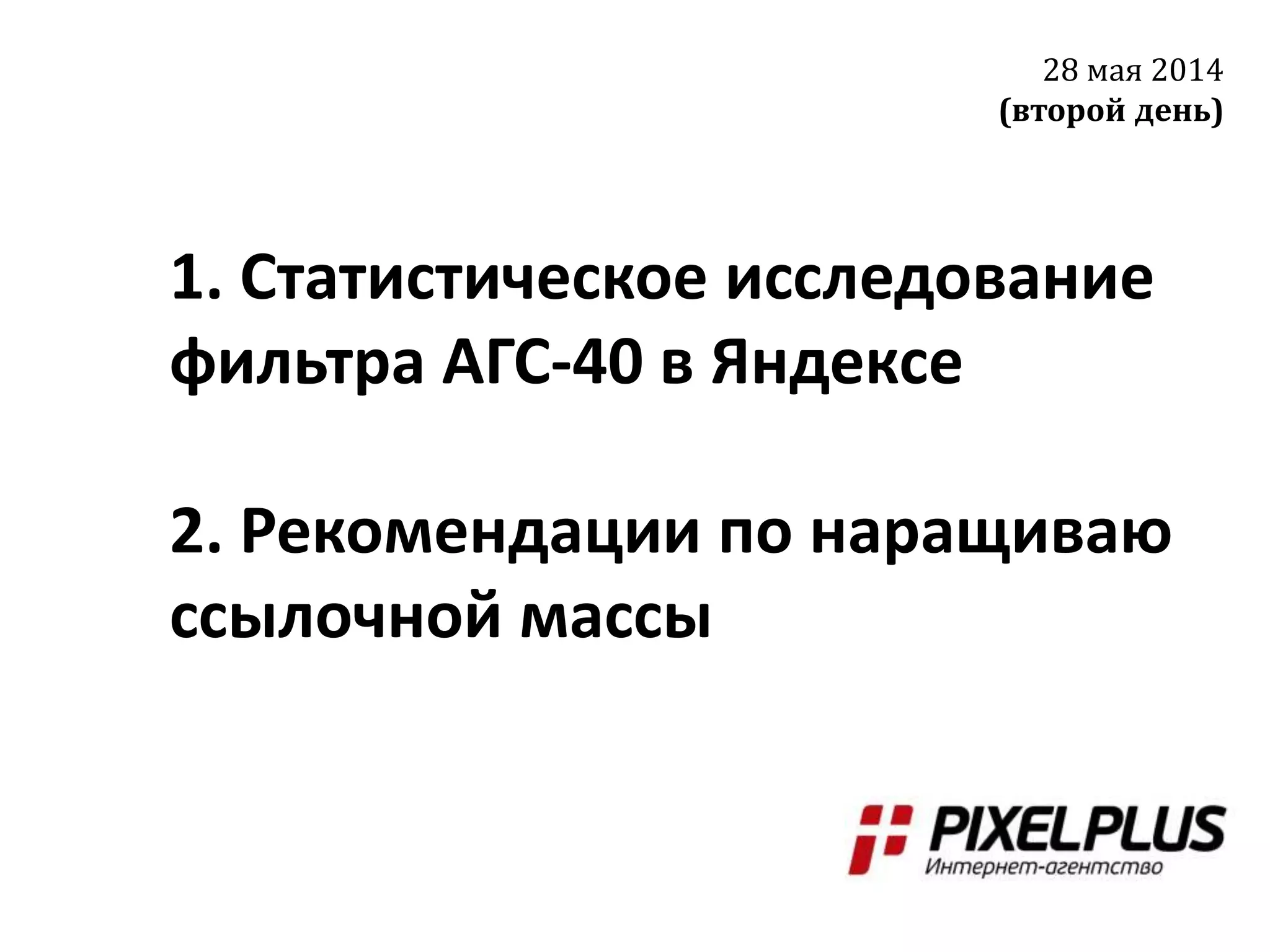 1. Статистическое исследование
фильтра АГС-40 в Яндексе
2. Рекомендации по наращиваю
ссылочной массы
28 мая 2014
(второй день)
 