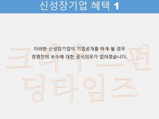 신성장기업 혜택 1
이러한 신성장기업이 기업공개를 하게 될 경우
경영진의 보수에 대한 공시의무가 없어졌습니다.
 