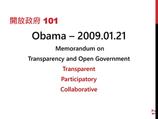 開放政府 101
Obama – 2009.01.21
Memorandum on
Transparency and Open Government
Transparent
Participatory
Collaborative
17
 