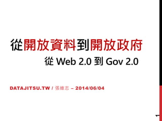從開放資料到開放政府
從 Web 2.0 到 Gov 2.0
DATAJITSU.TW / 張維志 – 2014/06/04
1
 