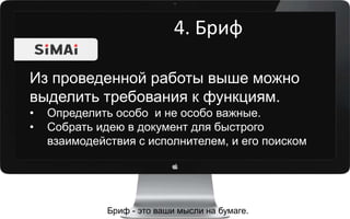 4. Бриф
Бриф - это ваши мысли на бумаге.
Из проведенной работы выше можно
выделить требования к функциям.
• Определить особо и не особо важные.
• Собрать идею в документ для быстрого
взаимодействия с исполнителем, и его поиском
 