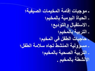 ‫ـ‬‫موجبات‬‫الصيفية؛‬ ‫المخيمات‬ ‫إقامة‬
‫ـ‬‫الحياة‬‫بالمخيم؛‬ ‫اليومية‬
‫ـ‬‫االستقبال‬‫والتوديع؛‬
‫ـ‬‫التربية‬‫بالمخيم؛‬
‫ـ‬‫حاجيات‬‫المخيم؛‬ ‫في‬ ‫الطفل‬
‫ـ‬‫مسؤولية‬‫المنشط‬‫الطفل؛‬ ‫سالمة‬ ‫تجاه‬
‫ـ‬‫التربية‬‫بالمخيم؛‬ ‫الصحية‬
‫األنشطة‬‫بالمخيم‬.
 